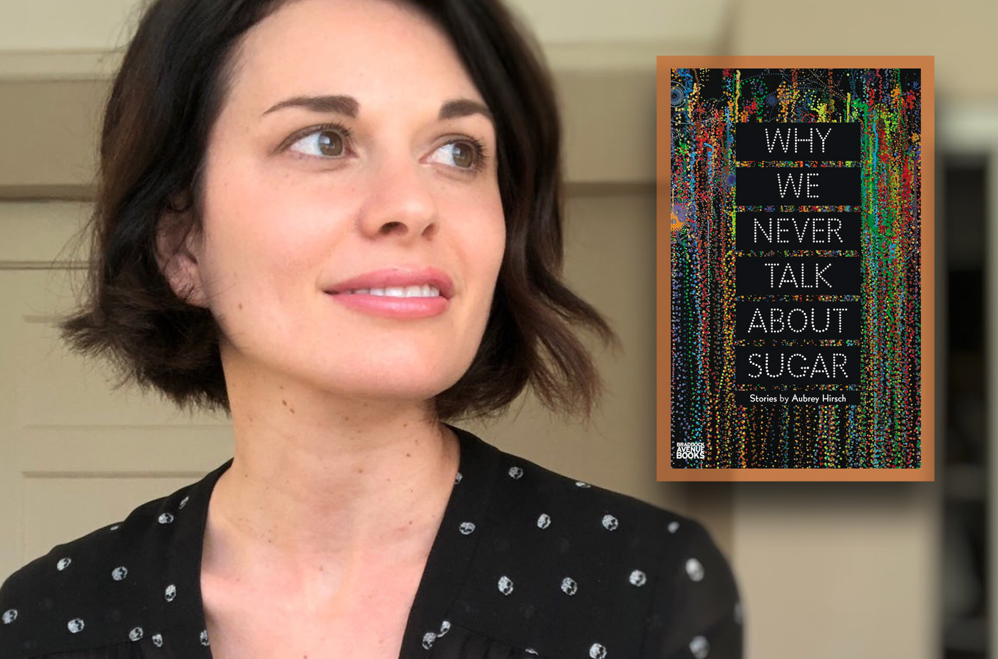 Photo of Aubrey Hirsch with the cover of "Why We Never Talk About Sugar"